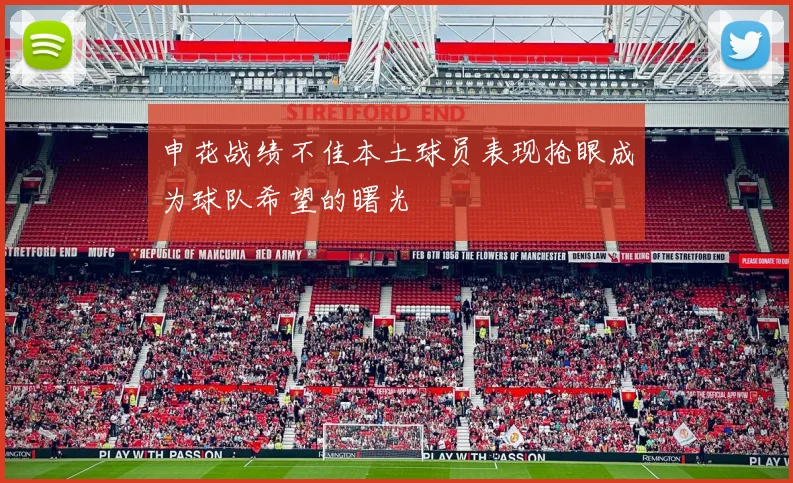 申花战绩不佳本土球员表现抢眼成为球队希望的曙光