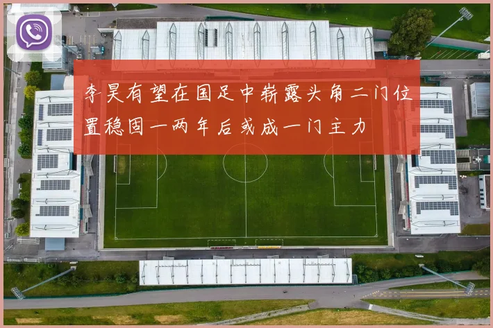 李昊有望在国足中崭露头角二门位置稳固一两年后或成一门主力
