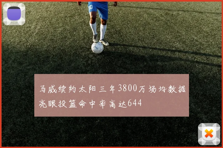 马威续约太阳三年3800万场均数据亮眼投篮命中率高达644