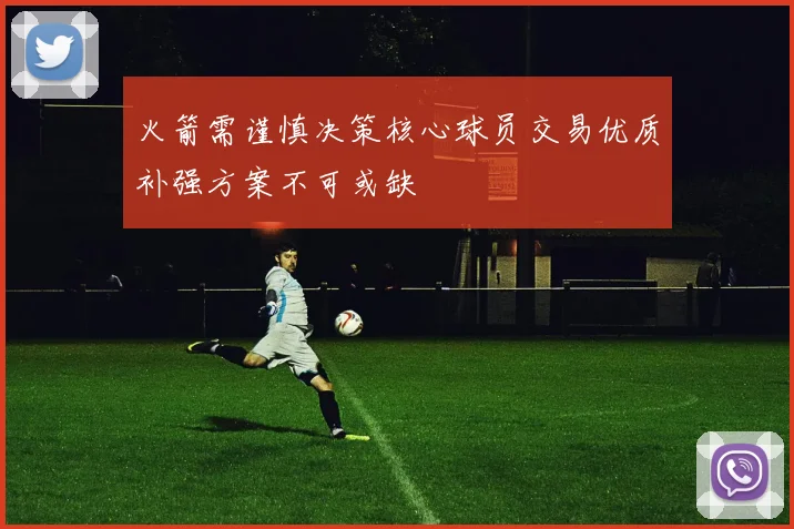 火箭需谨慎决策核心球员交易优质补强方案不可或缺