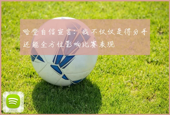 哈登自信宣言：我不仅仅是得分手还能全方位影响比赛表现