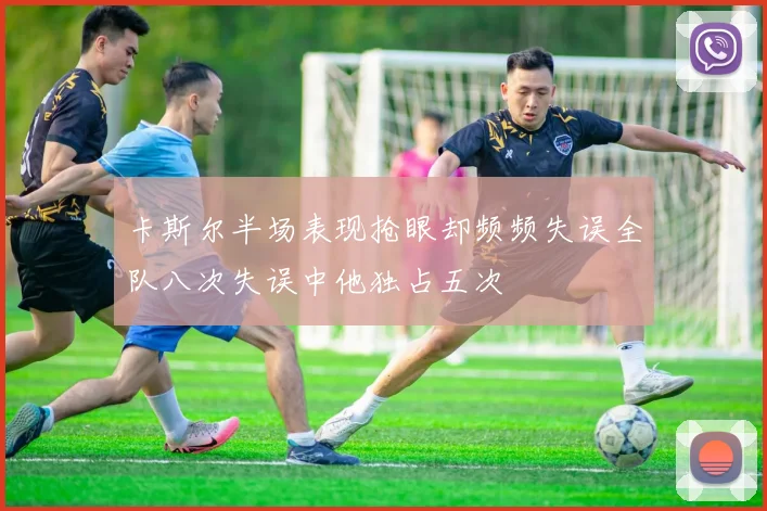 卡斯尔半场表现抢眼却频频失误全队八次失误中他独占五次