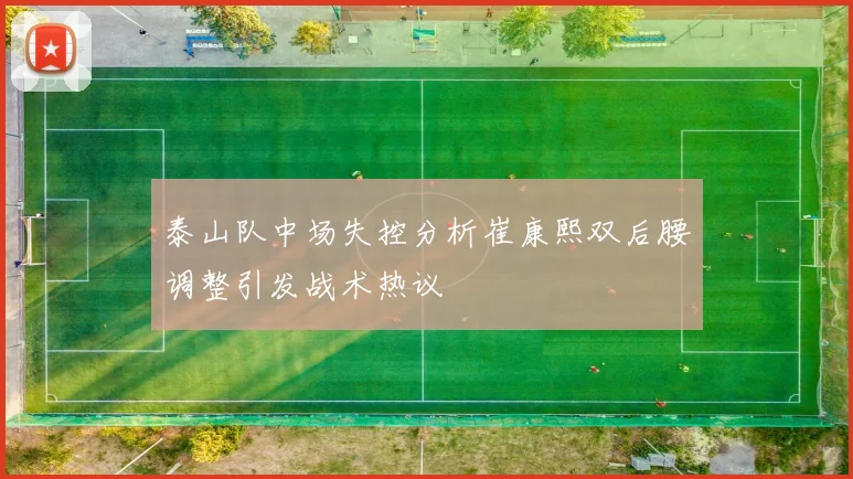 泰山队中场失控分析崔康熙双后腰调整引发战术热议