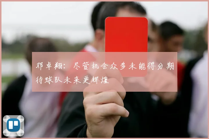 邓卓翔：尽管机会众多未能得分期待球队未来更辉煌