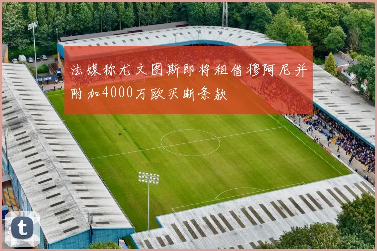 法媒称尤文图斯即将租借穆阿尼并附加4000万欧买断条款