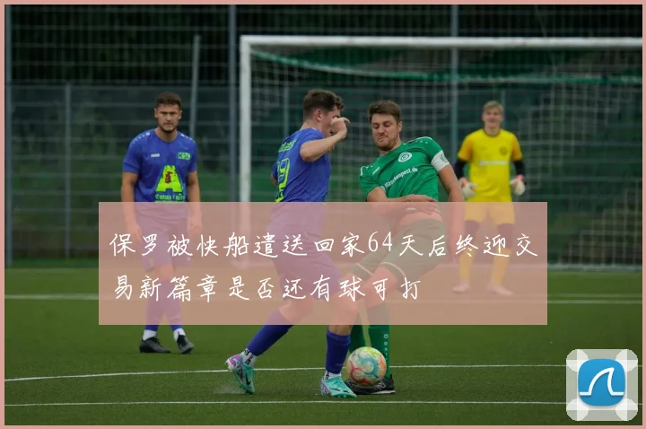 保罗被快船遣送回家64天后终迎交易新篇章是否还有球可打