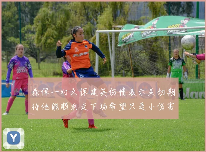 森保一对久保建英伤情表示关切期待他能顺利走下场希望只是小伤害