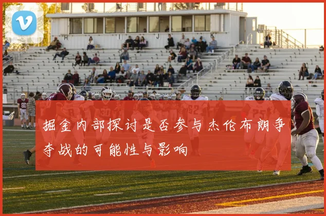掘金内部探讨是否参与杰伦布朗争夺战的可能性与影响