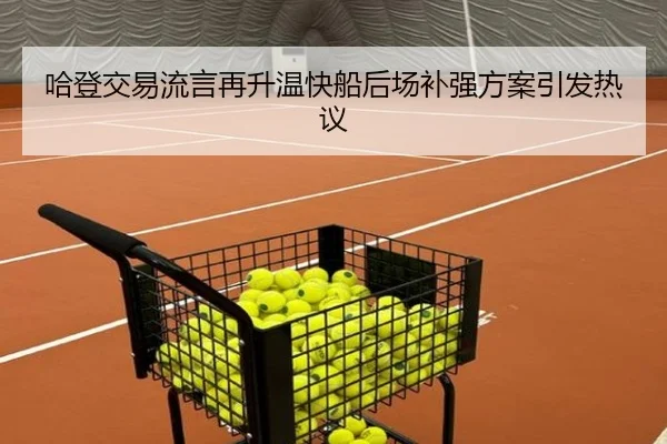 哈登交易流言再升温快船后场补强方案引发热议
